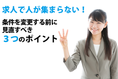 求人で人が集まらない！条件を変更する前に見直すべき３つのポイント